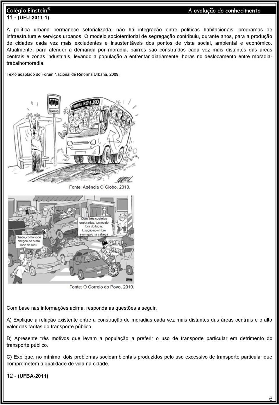 Atualmente, para atender a demanda por moradia, bairros são construídos cada vez mais distantes das áreas centrais e zonas industriais, levando a população a enfrentar diariamente, horas no