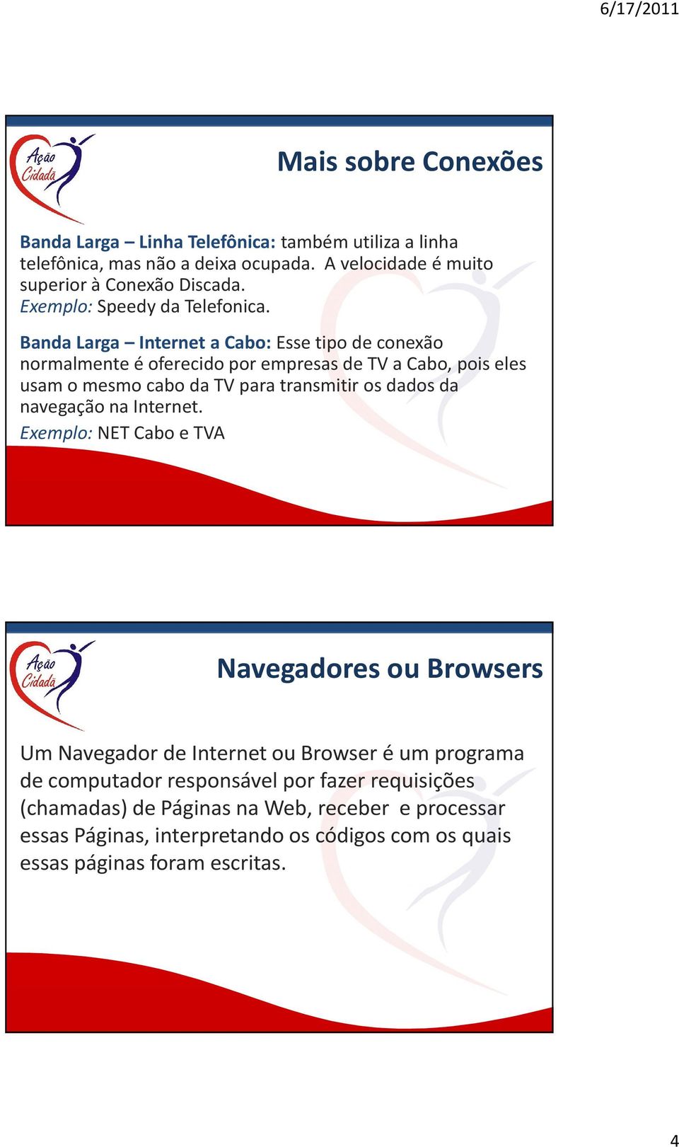 Banda Larga Internet a Cabo:Esse tipo de conexão normalmente é oferecido por empresas de TV a Cabo, pois eles usam o mesmo cabo da TV para transmitir os dados da