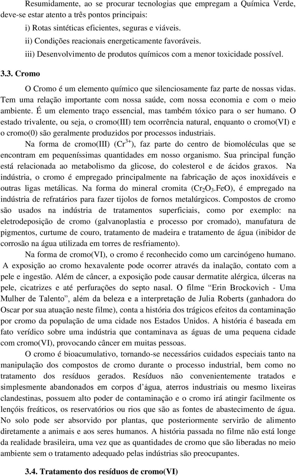 O Cromo é um elemento químico que silenciosamente faz parte de nossas vidas. Tem uma relação importante com nossa saúde, com nossa economia e com o meio ambiente.