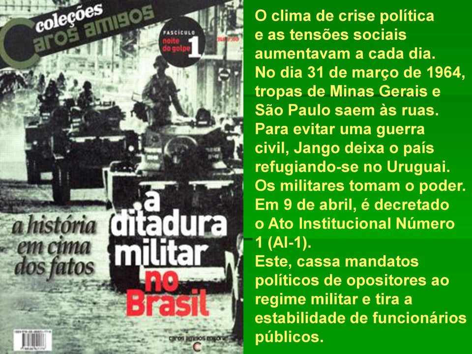 Para evitar uma guerra civil, Jango deixa o país refugiando-se no Uruguai. Os militares tomam o poder.