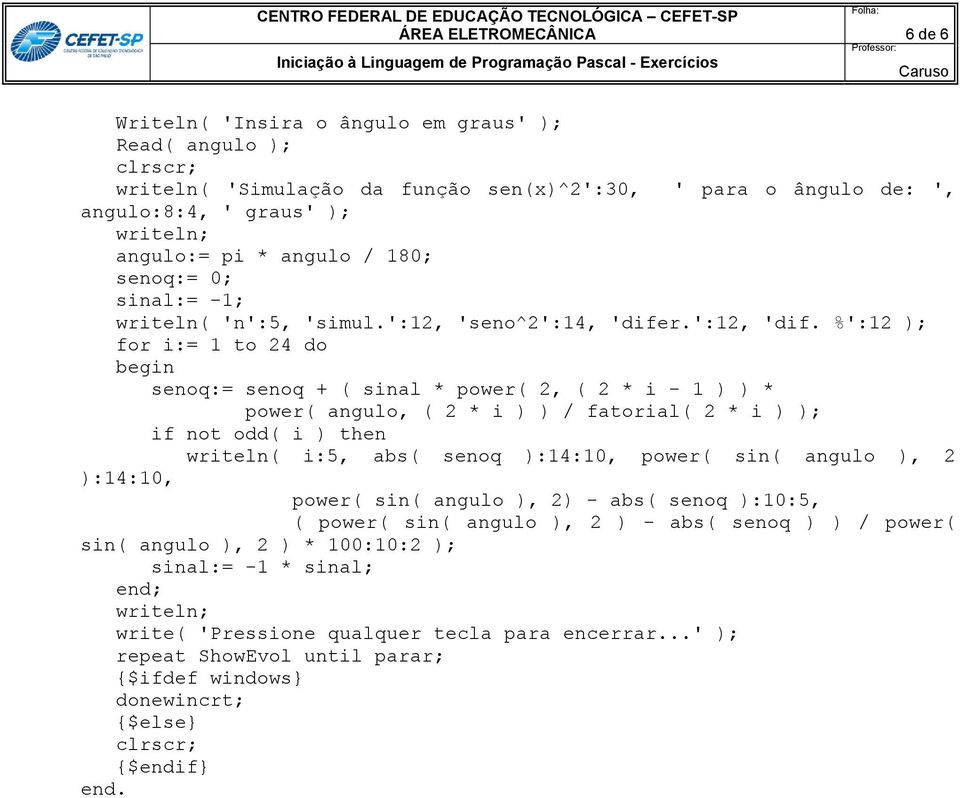 %':12 ); for i:= 1 to 24 do senoq:= senoq + ( sinal * power( 2, ( 2 * i - 1 ) ) * power( angulo, ( 2 * i ) ) / fatorial( 2 * i ) ); if not odd( i ) then writeln( i:5, abs( senoq ):14:10, power(