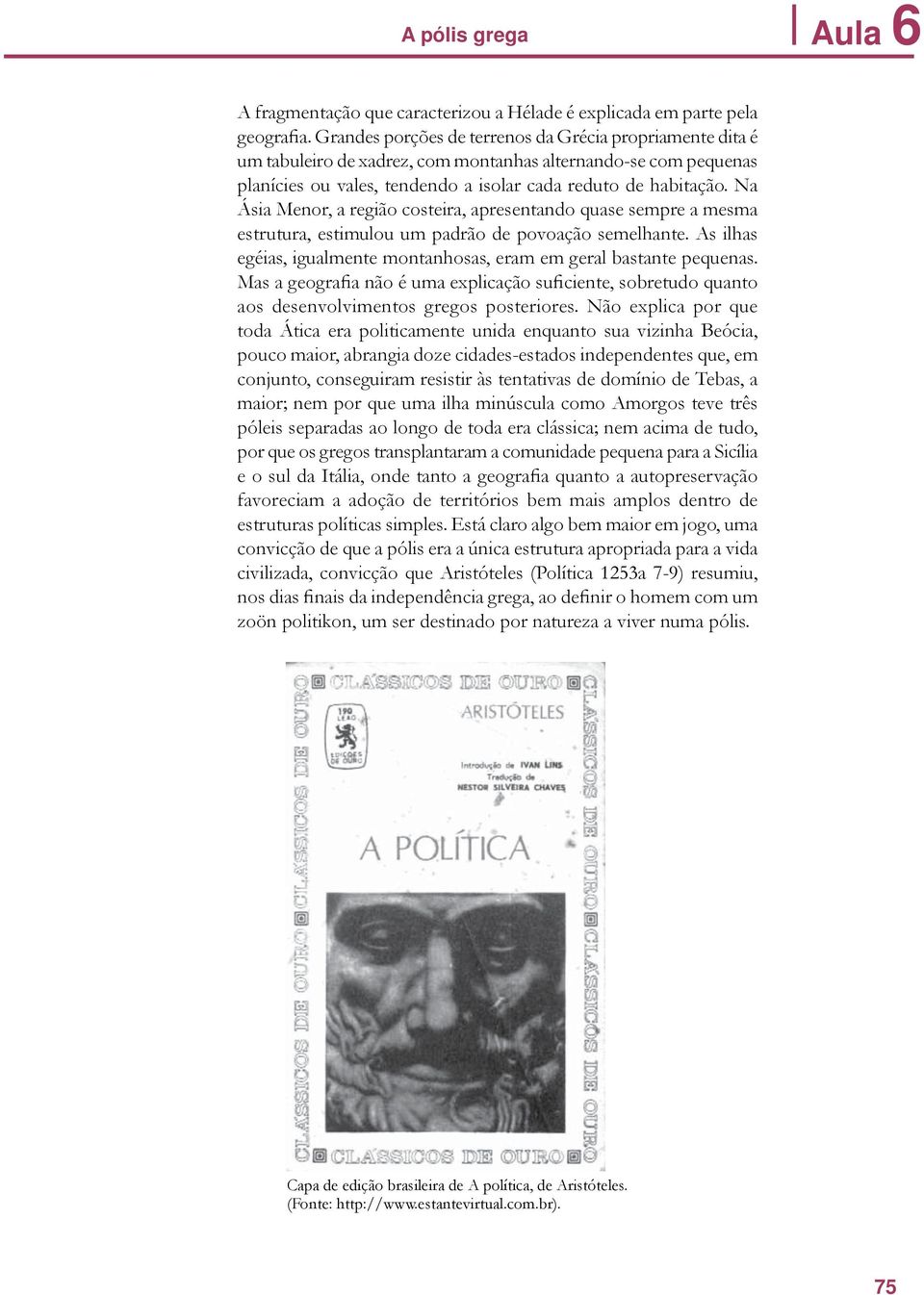 Na Ásia Menor, a região costeira, apresentando quase sempre a mesma estrutura, estimulou um padrão de povoação semelhante. As ilhas egéias, igualmente montanhosas, eram em geral bastante pequenas.