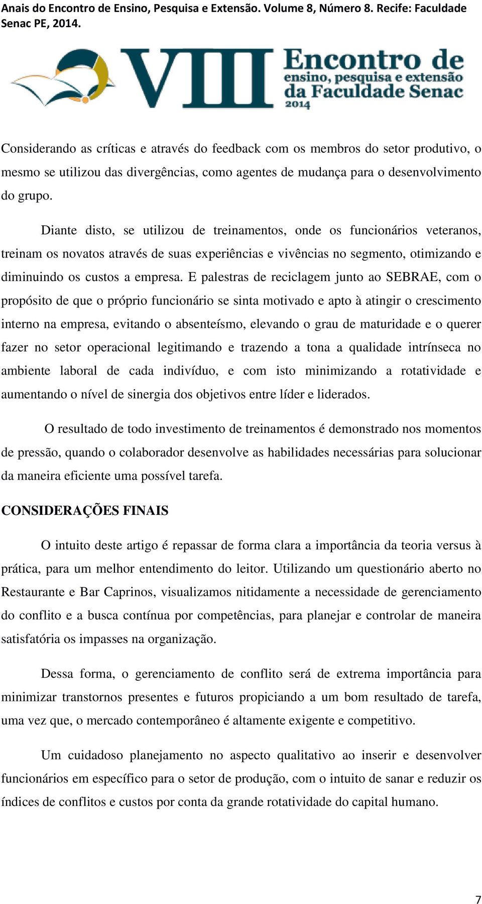 E palestras de reciclagem junto ao SEBRAE, com o propósito de que o próprio funcionário se sinta motivado e apto à atingir o crescimento interno na empresa, evitando o absenteísmo, elevando o grau de