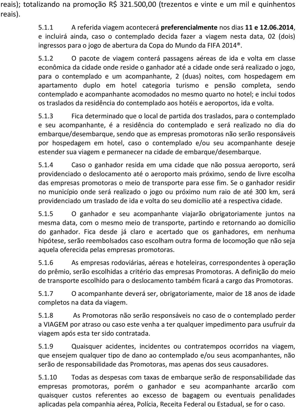 aéreas de ida e volta em classe econômica da cidade onde reside o ganhador até a cidade onde será realizado o jogo, para o contemplado e um acompanhante, 2 (duas) noites, com hospedagem em