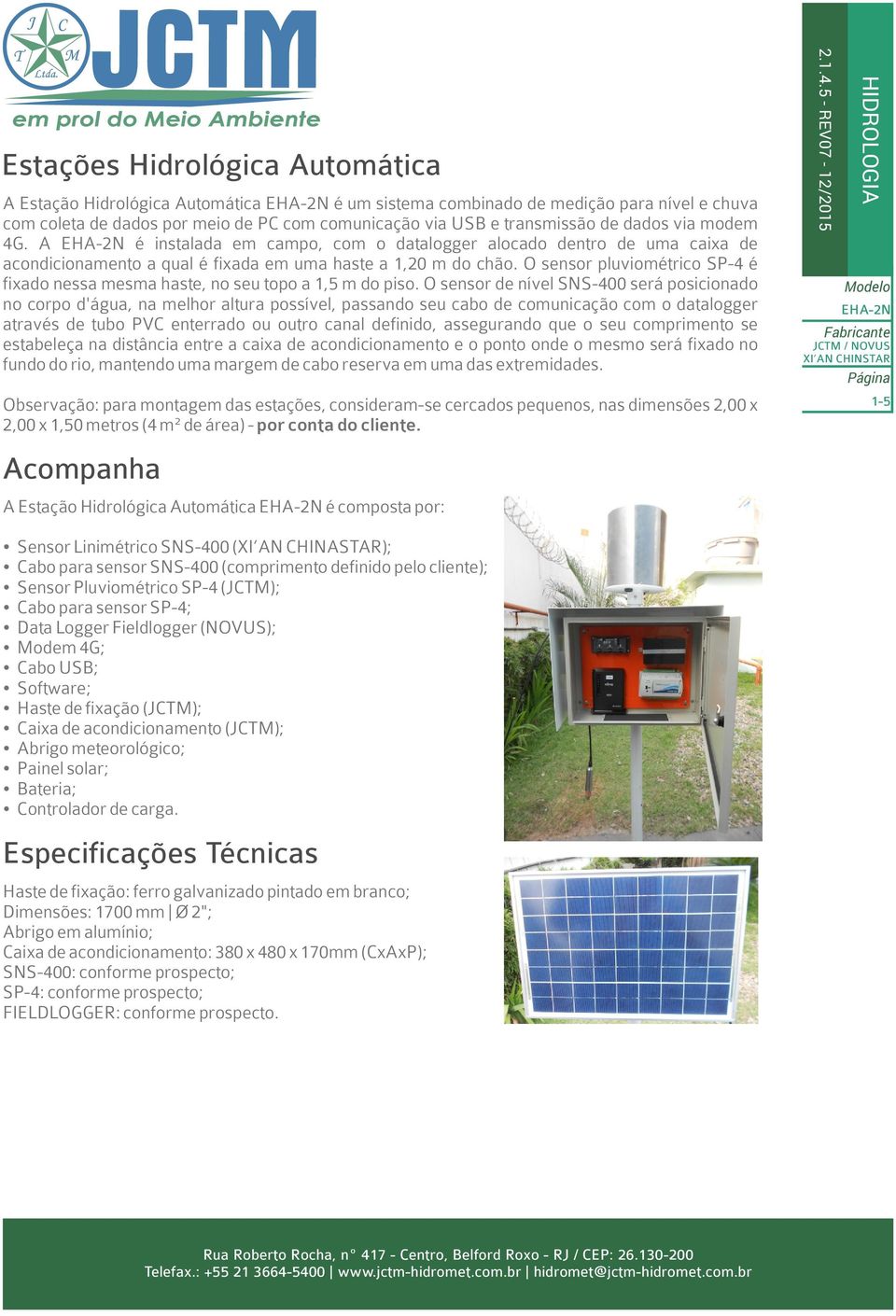 O sensor pluviométrico SP-4 é fixado nessa mesma haste, no seu topo a 1,5 m do piso.