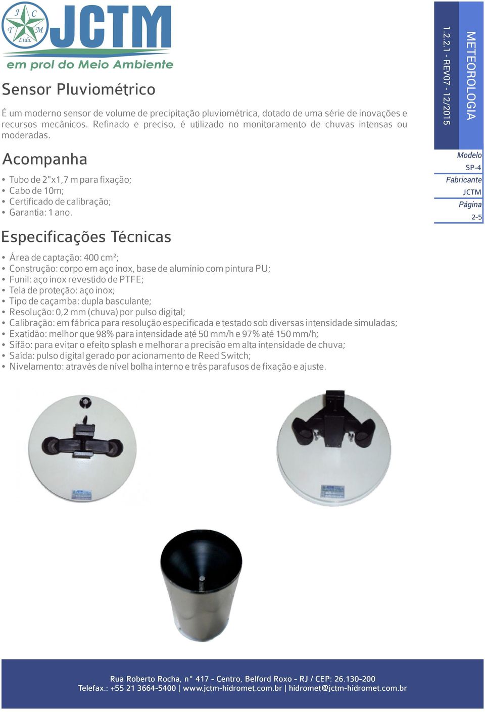 Ÿ Área de captação: 400 cm²; Ÿ Construção: corpo em aço inox, base de alumínio com pintura PU; Ÿ Funil: aço inox revestido de PTFE; Ÿ Tela de proteção: aço inox; Ÿ Tipo de caçamba: dupla basculante;