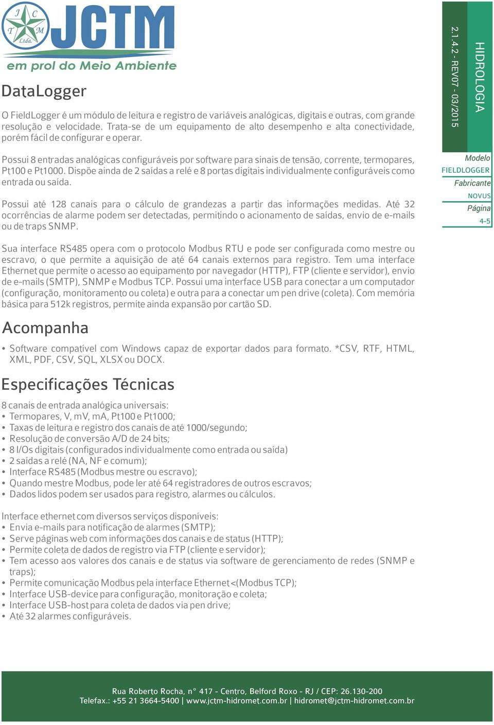 2 - REV07-03/2015 Possui 8 entradas analógicas configuráveis por software para sinais de tensão, corrente, termopares, Pt100 e Pt1000.