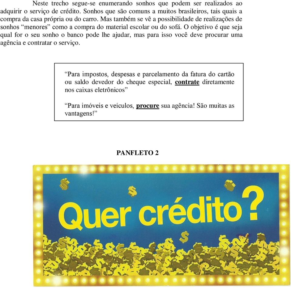 Mas também se vê a possibilidade de realizações de sonhos menores como a compra do material escolar ou do sofá.