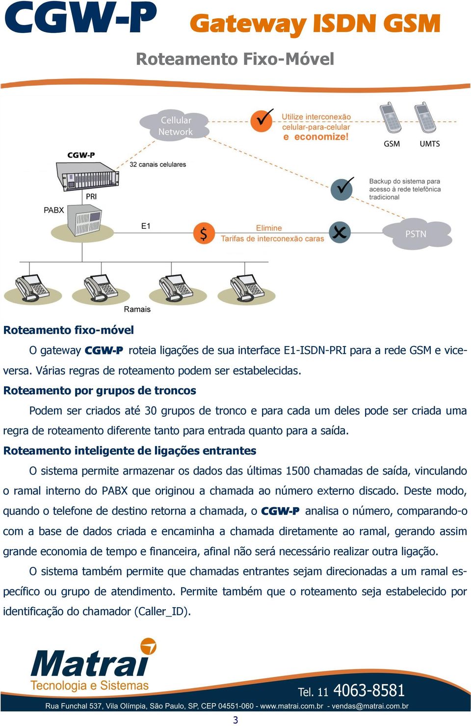 Roteamento inteligente de ligações entrantes O sistema permite armazenar os dados das últimas 1500 chamadas de saída, vinculando o ramal interno do PABX que originou a chamada ao número externo