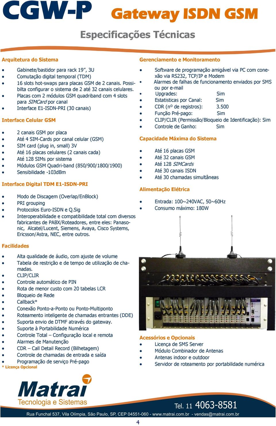 Placas com 2 módulos GSM quadriband com 4 slots para SIMCard por canal Interface E1-ISDN-PRI (30 canais) Interface Celular GSM 2 canais GSM por placa Até 4 SIM-Cards por canal celular (GSM) SIM card