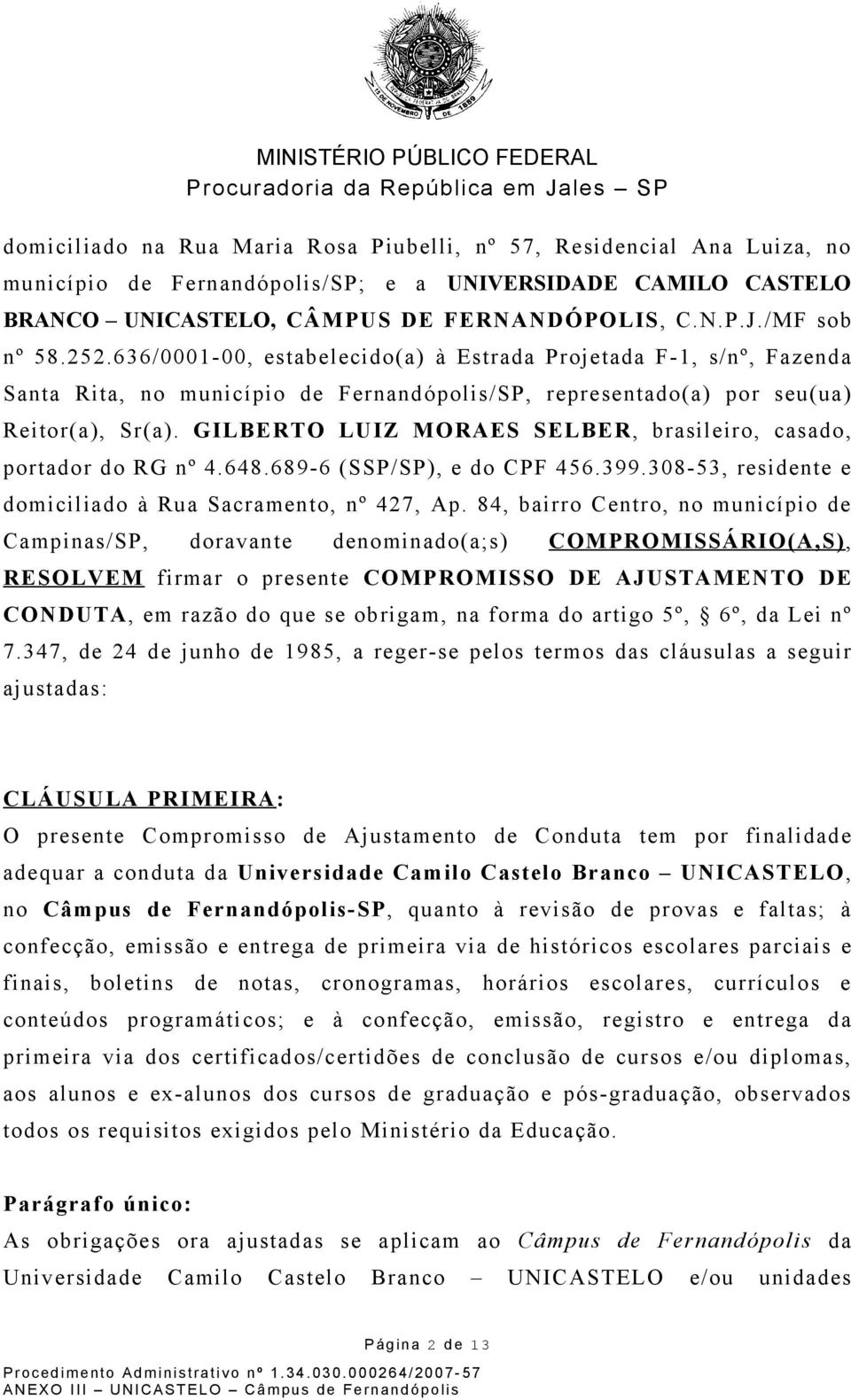 GILBERTO LUIZ MORAES SELBER, brasileiro, casado, portador do RG nº 4.648.689-6 (SSP/SP), e do CPF 456.399.308-53, residente e domiciliado à Rua Sacramento, nº 427, Ap.