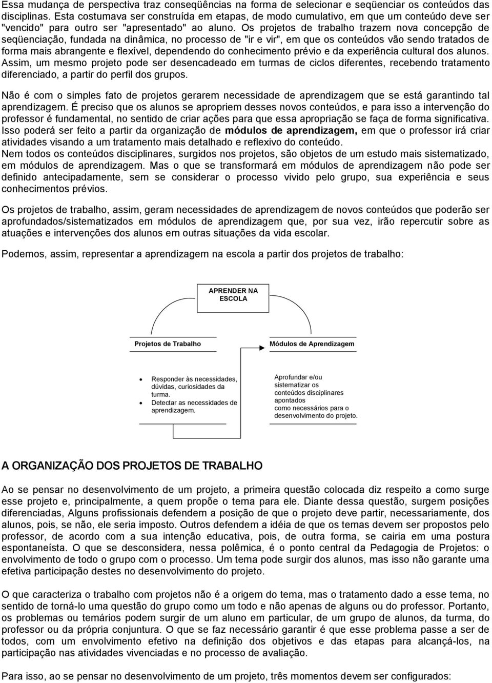 Os projetos de trabalho trazem nova concepção de seqüenciação, fundada na dinâmica, no processo de "ir e vir", em que os conteúdos vão sendo tratados de forma mais abrangente e flexível, dependendo