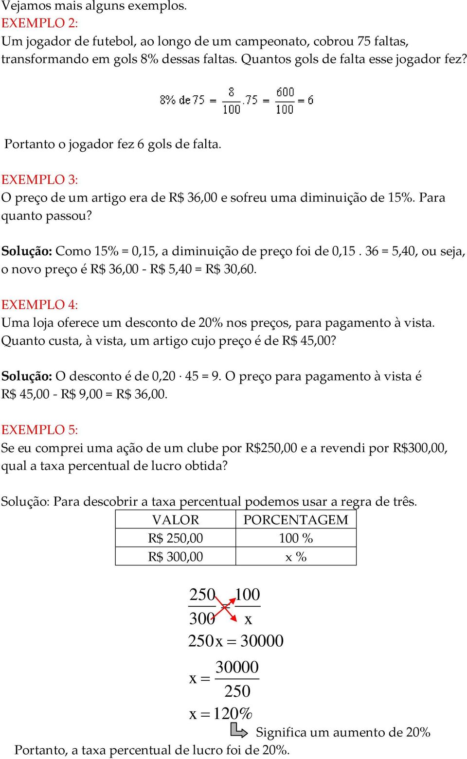 36 = 5,40, ou seja, o novo preço é R$ 36,00 - R$ 5,40 = R$ 30,60. EXEMPLO 4: Uma loja oferece um desconto de 20% nos preços, para pagamento à vista.