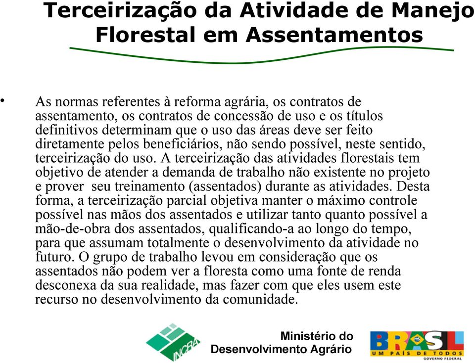 A terceirização das atividades florestais tem objetivo de atender a demanda de trabalho não existente no projeto e prover seu treinamento (assentados) durante as atividades.