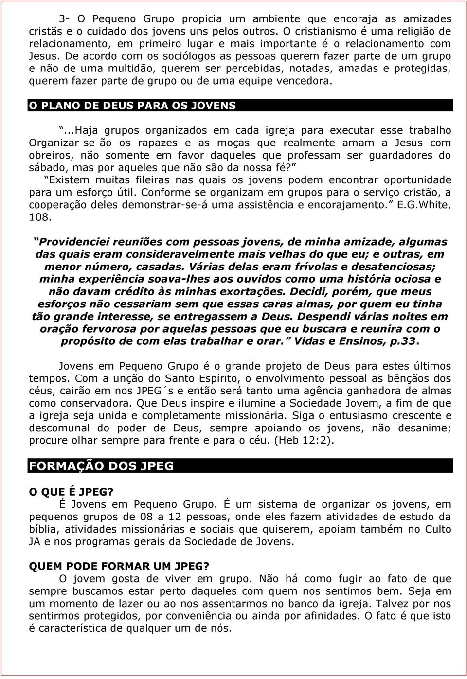 De acordo com os sociólogos as pessoas querem fazer parte de um grupo e não de uma multidão, querem ser percebidas, notadas, amadas e protegidas, querem fazer parte de grupo ou de uma equipe