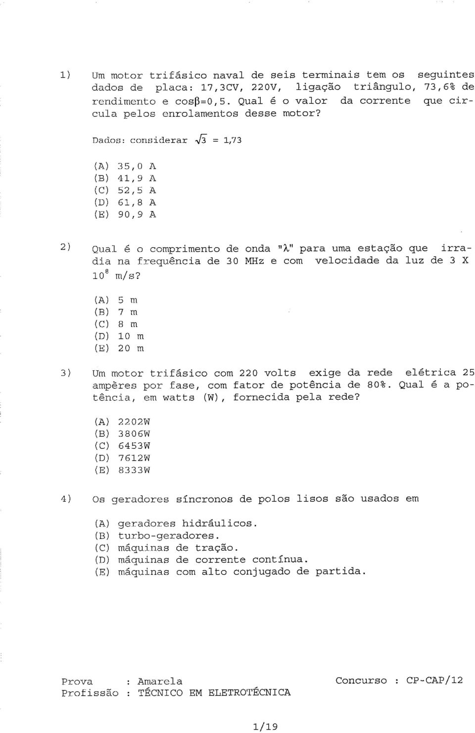 Dados: considerar S = 1,73 35,0 A 41, 9 A 52,5 A 61, 8 A 90, 9 A 2) Qual é o comprimento de onda "A" para uma estação que irradia na frequência de 30 MHz e com velocidade da luz de 3 X 10" m/ s?