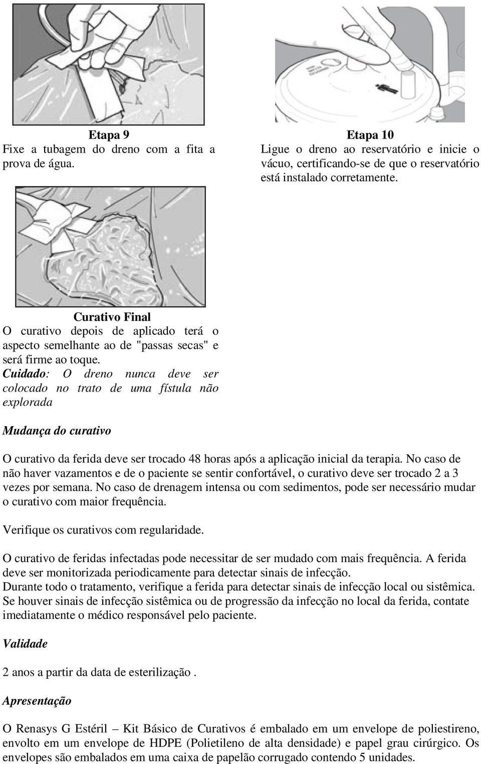 Cuidado: O dreno nunca deve ser colocado no trato de uma fístula não explorada Mudança do curativo O curativo da ferida deve ser trocado 48 horas após a aplicação inicial da terapia.