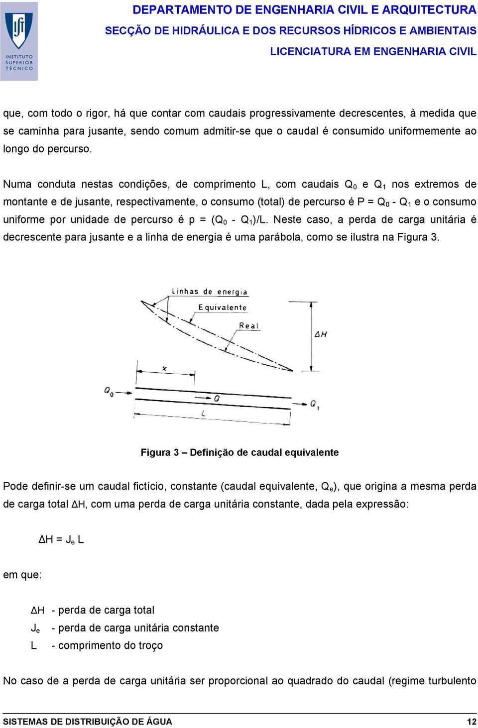 Numa conduta nestas condições, de comprimento L, com caudais Q 0 e Q 1 nos extremos de montante e de jusante, respectivamente, o consumo (total) de percurso é P = Q 0 - Q 1 e o consumo uniforme por