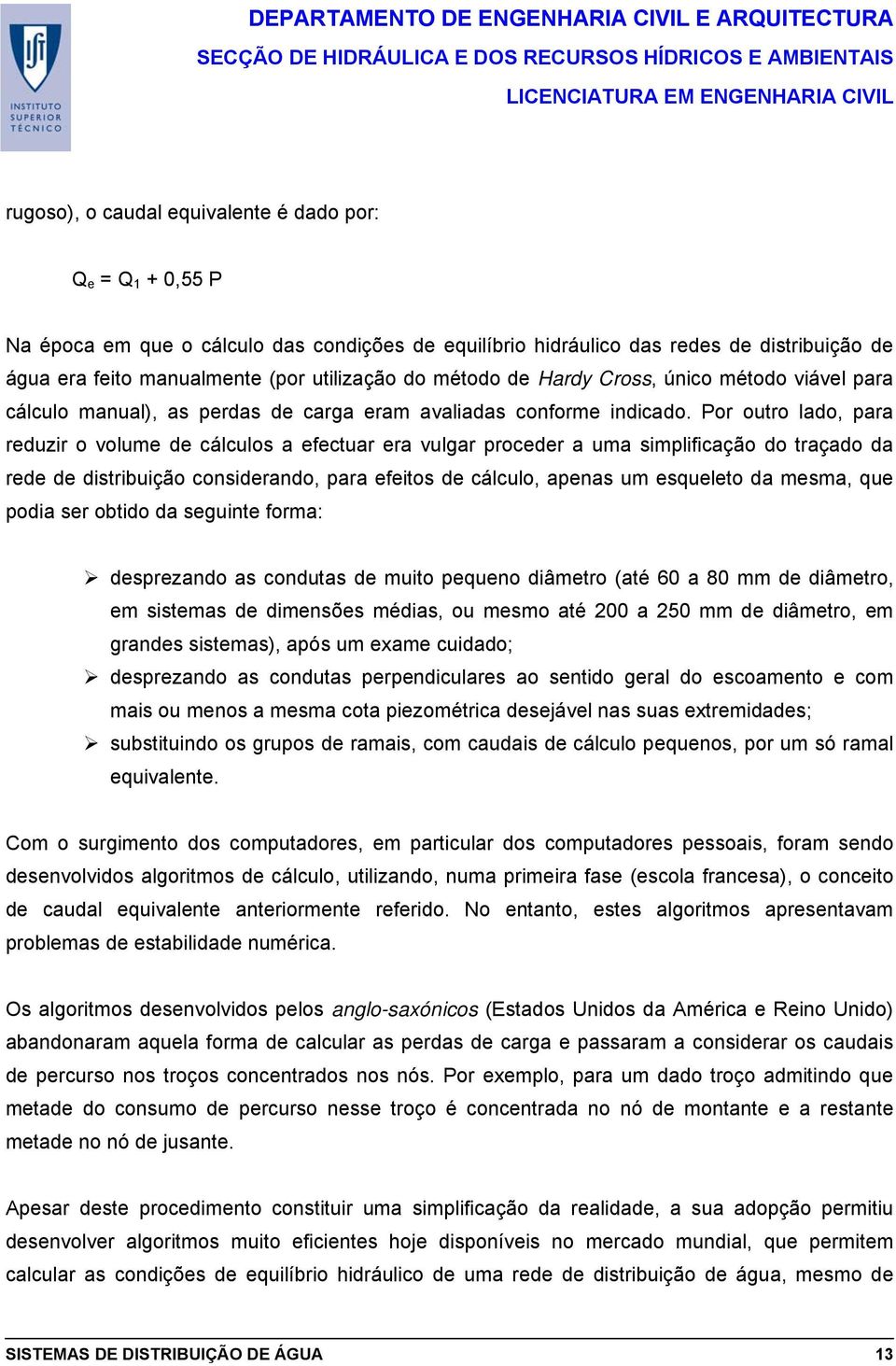 Por outro lado, para reduzir o volume de cálculos a efectuar era vulgar proceder a uma simplificação do traçado da rede de distribuição considerando, para efeitos de cálculo, apenas um esqueleto da