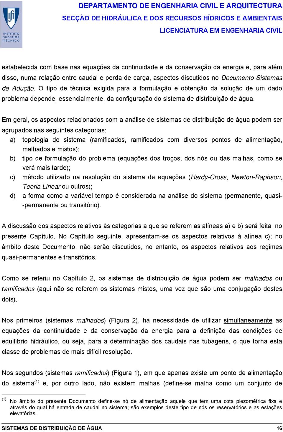 Em geral, os aspectos relacionados com a análise de sistemas de distribuição de água podem ser agrupados nas seguintes categorias: a) topologia do sistema (ramificados, ramificados com diversos