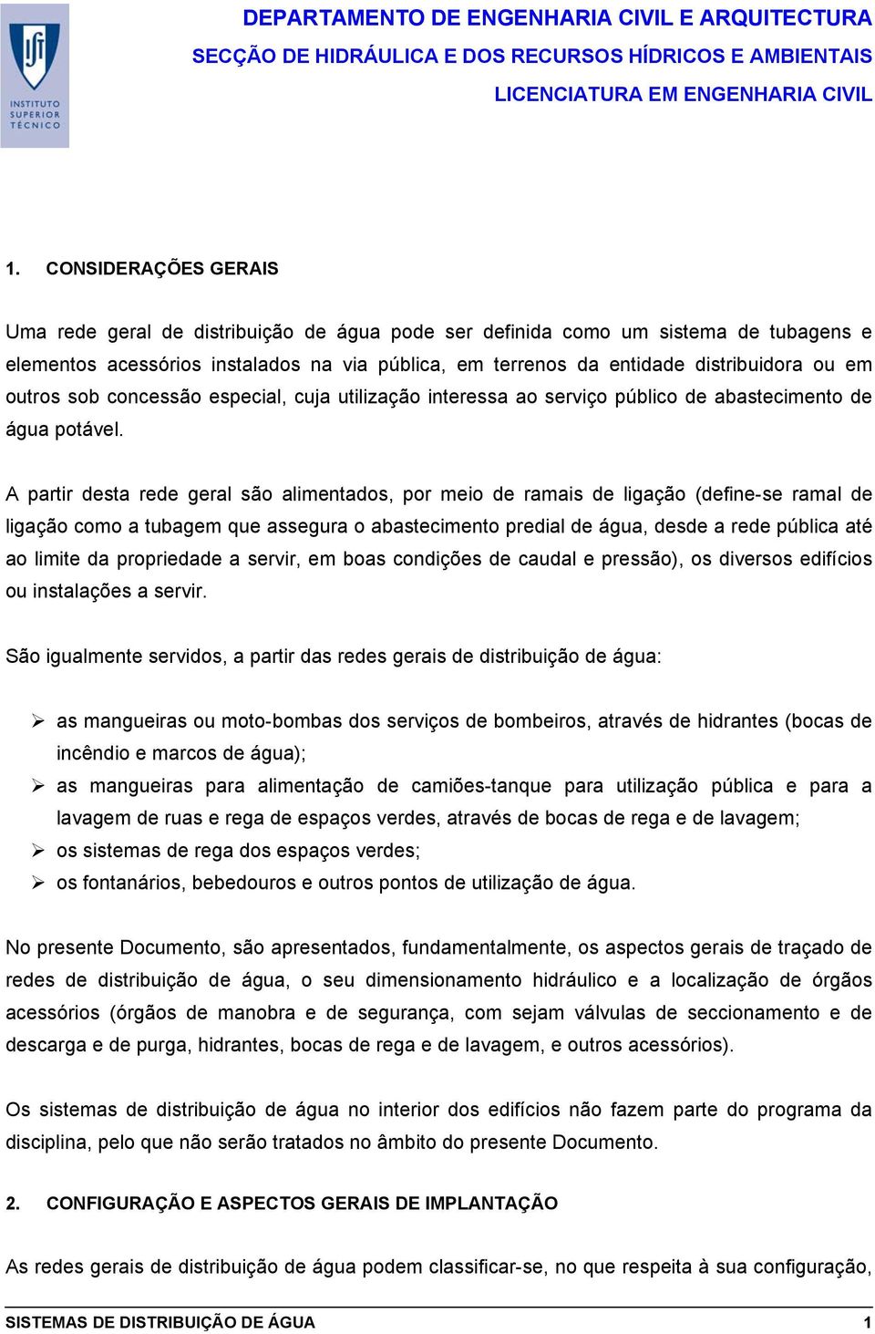 A partir desta rede geral são alimentados, por meio de ramais de ligação (define-se ramal de ligação como a tubagem que assegura o abastecimento predial de água, desde a rede pública até ao limite da