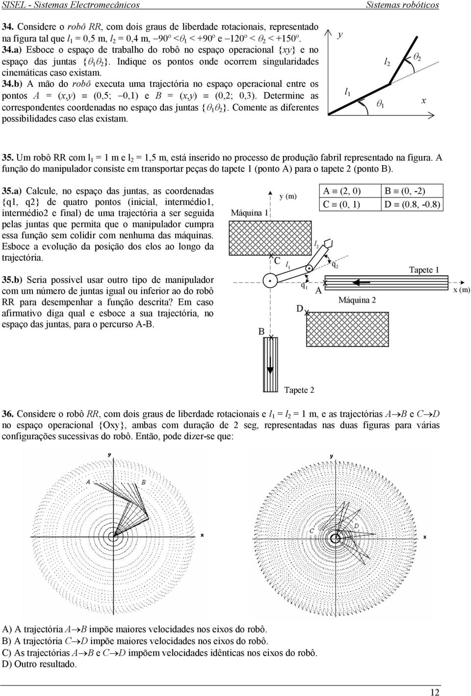 Indique os pontos onde ocorrem singularidades cinemáticas caso eistam. 4.b) mão do robô eecuta uma trajectória no espaço operacional entre os pontos = (,) (5; ) e = (,) (; ).