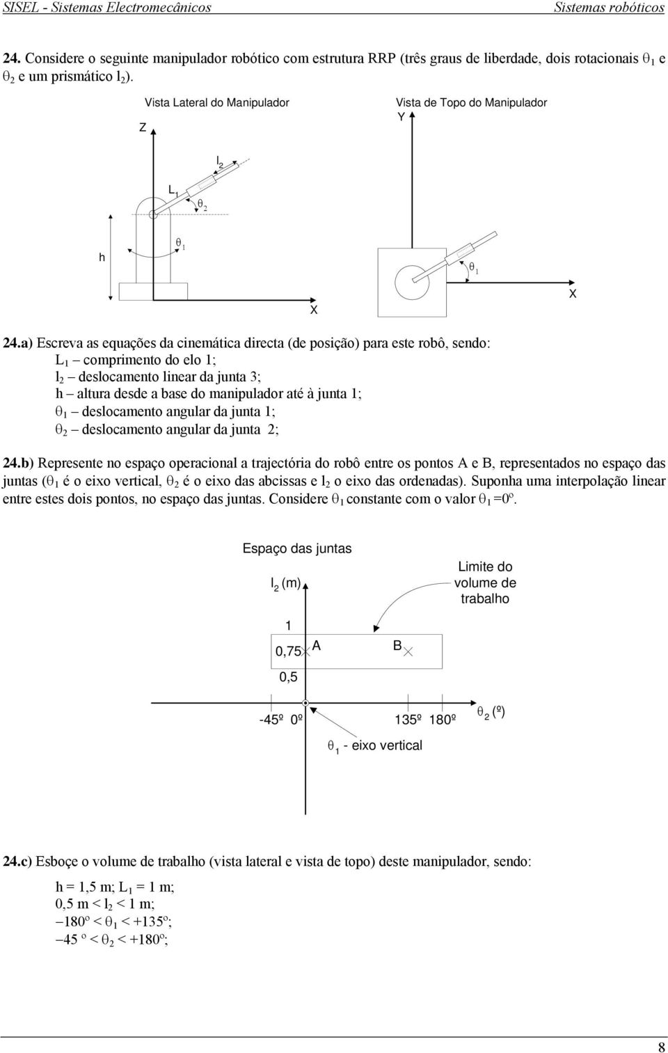 a) Escreva as equações da cinemática directa (de posição) para este robô, sendo: L comprimento do elo ; l deslocamento linear da junta ; h altura desde a base do manipulador até à junta ; θ