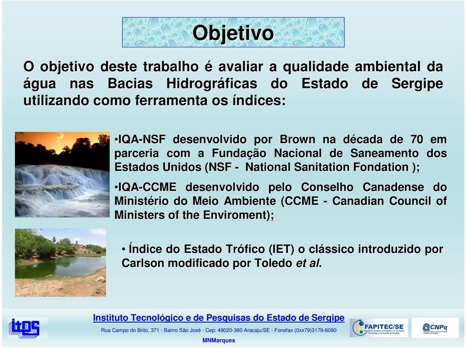 Unidos (NSF - National Sanitation Fondation ); IQA-CCME desenvolvido pelo Conselho Canadense do Ministério do Meio Ambiente (CCME -