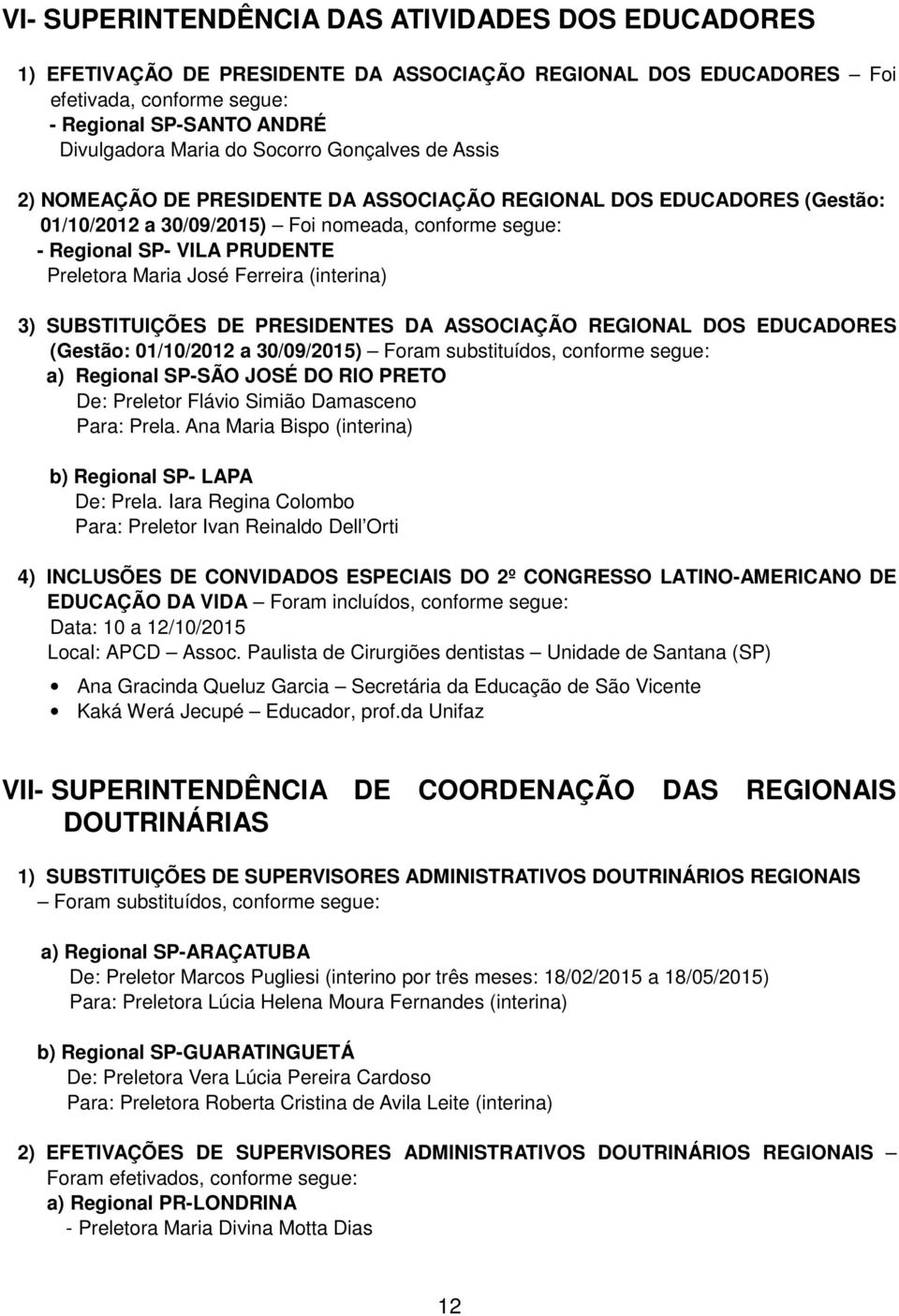 José Ferreira (interina) 3) SUBSTITUIÇÕES DE PRESIDENTES DA ASSOCIAÇÃO REGIONAL DOS EDUCADORES (Gestão: 01/10/2012 a 30/09/2015) Foram substituídos, conforme segue: a) Regional SP-SÃO JOSÉ DO RIO