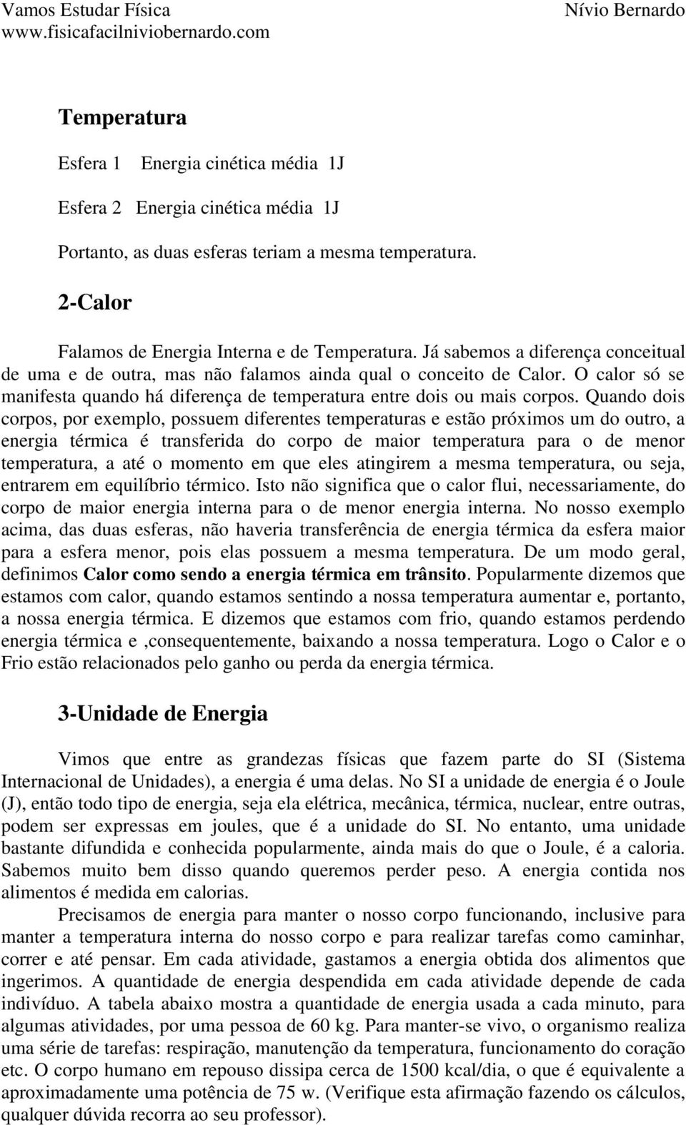 Quando dois corpos, por exemplo, possuem diferentes temperaturas e estão próximos um do outro, a energia térmica é transferida do corpo de maior temperatura para o de menor temperatura, a até o