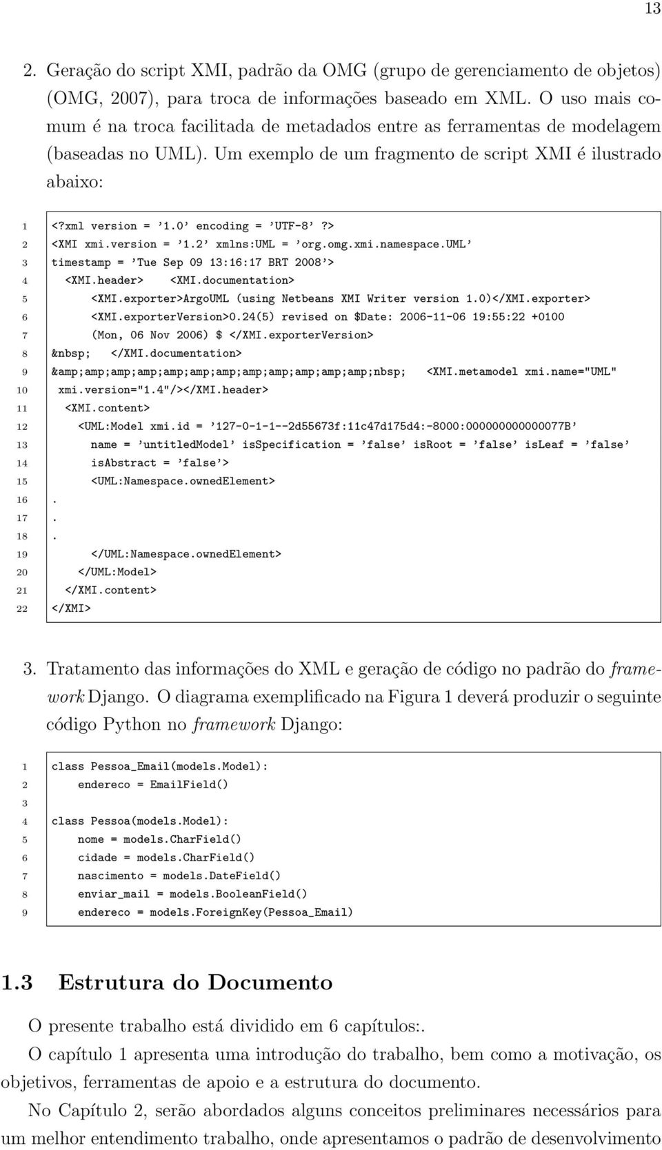 0 encoding = UTF-8?> 2 <XMI xmi.version = 1.2 xmlns:uml = org.omg.xmi.namespace.uml 3 timestamp = Tue Sep 09 13:16:17 BRT 2008 > 4 <XMI.header> <XMI.documentation> 5 <XMI.