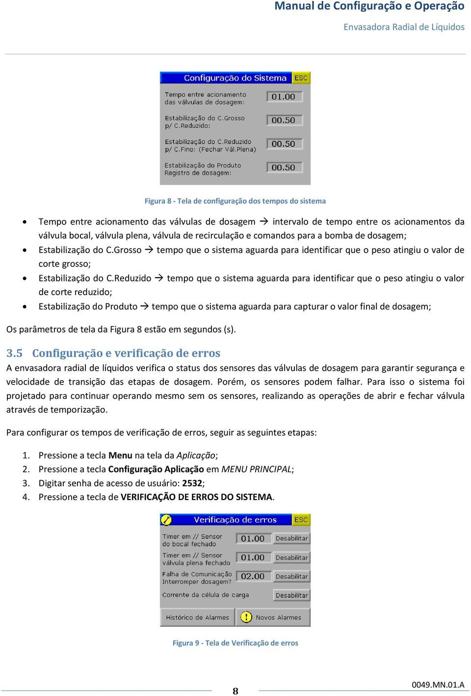 Reduzido tempo que o sistema aguarda para identificar que o peso atingiu o valor de corte reduzido; Estabilização do Produto tempo que o sistema aguarda para capturar o valor final de dosagem; Os