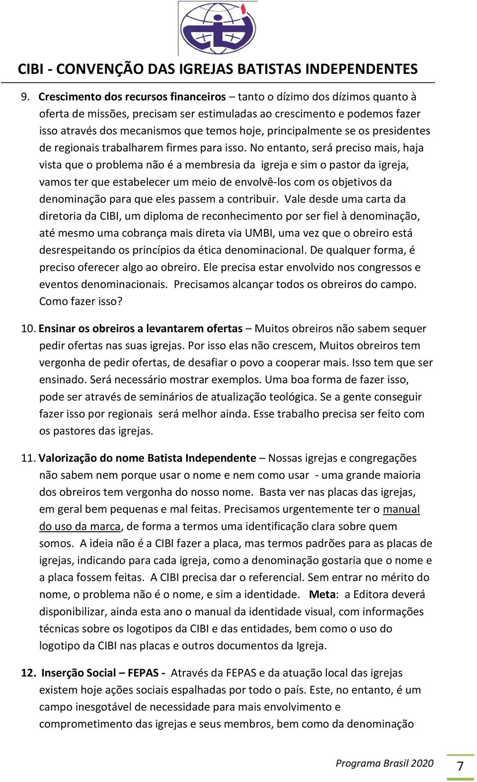 No entanto, será preciso mais, haja vista que o problema não é a membresia da igreja e sim o pastor da igreja, vamos ter que estabelecer um meio de envolvê-los com os objetivos da denominação para