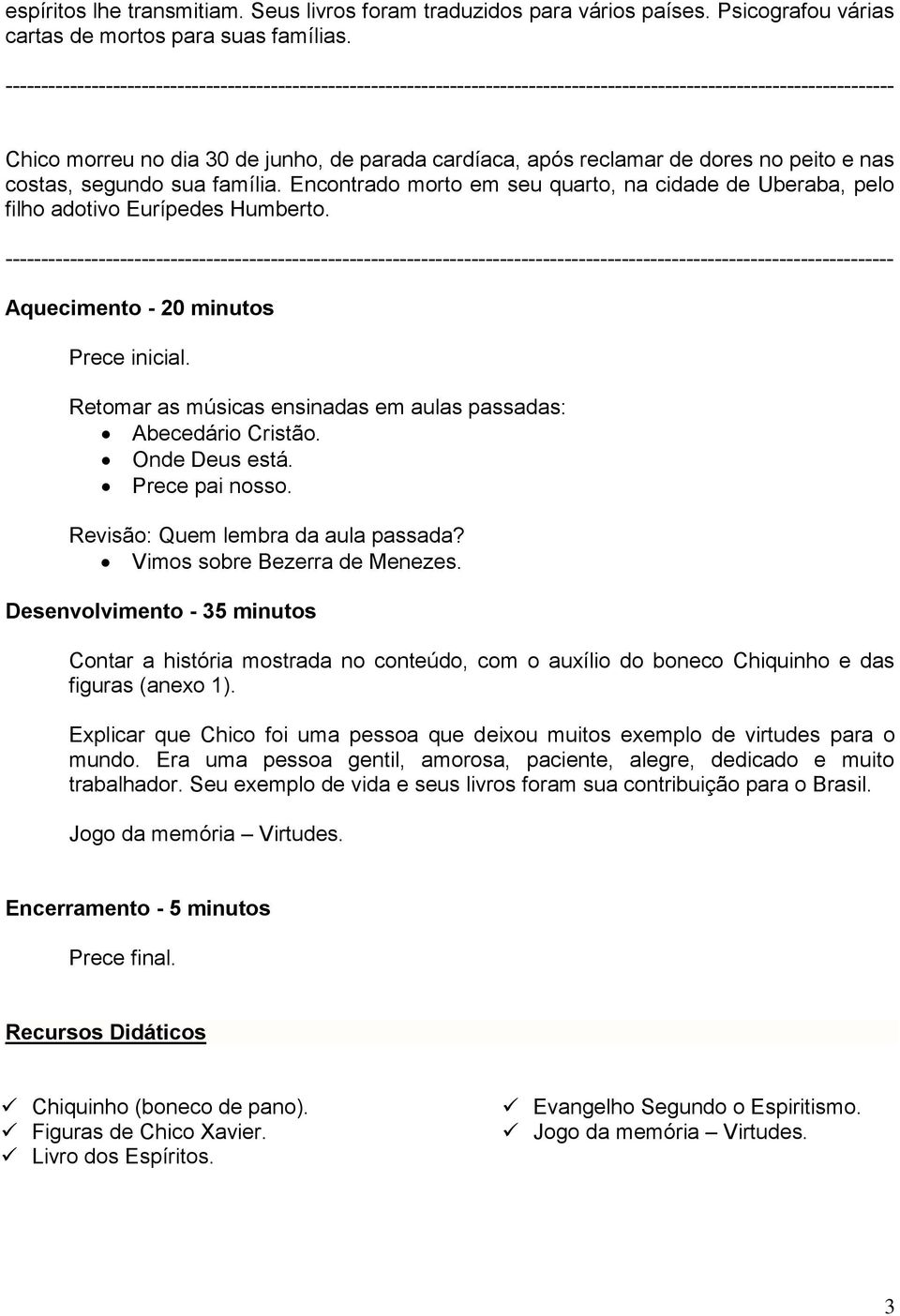 Encontrado morto em seu quarto, na cidade de Uberaba, pelo filho adotivo Eurípedes Humberto. Aquecimento - 20 minutos Prece inicial. Retomar as músicas ensinadas em aulas passadas: Abecedário Cristão.