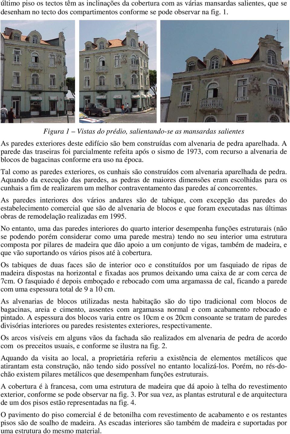 A parede das traseiras foi parcialmente refeita após o sismo de 1973, com recurso a alvenaria de blocos de bagacinas conforme era uso na época.