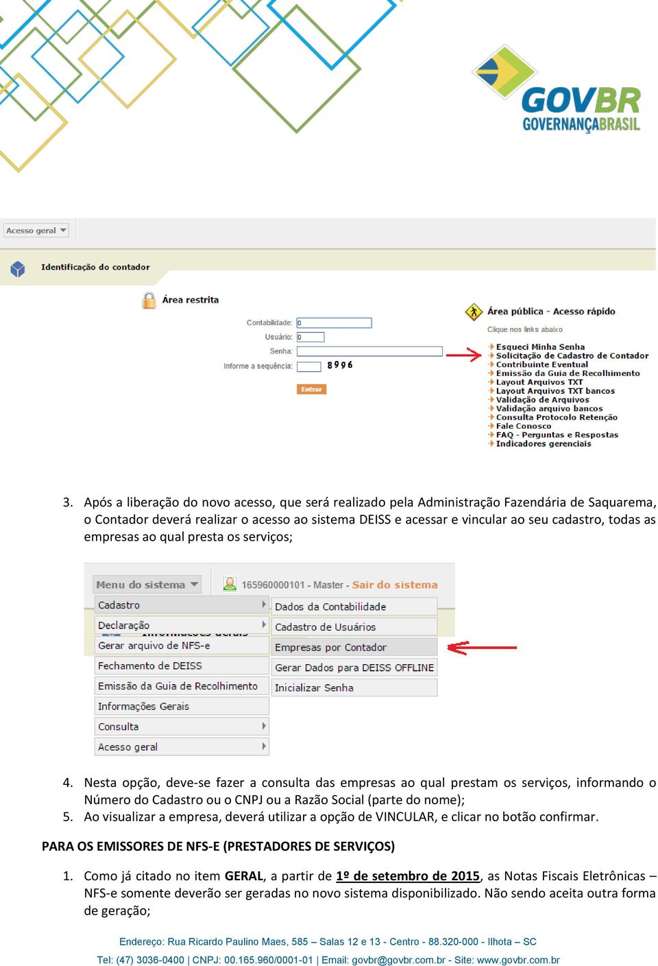 Nesta opção, deve-se fazer a consulta das empresas ao qual prestam os serviços, informando o Número do Cadastro ou o CNPJ ou a Razão Social (parte do nome); 5.