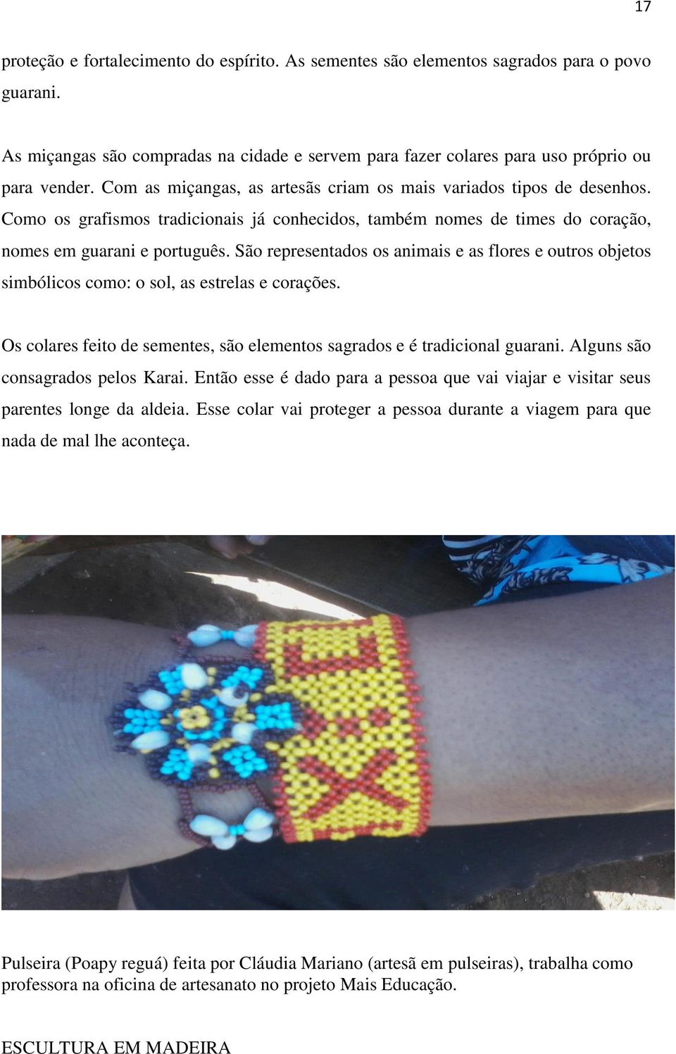 São representados os animais e as flores e outros objetos simbólicos como: o sol, as estrelas e corações. Os colares feito de sementes, são elementos sagrados e é tradicional guarani.