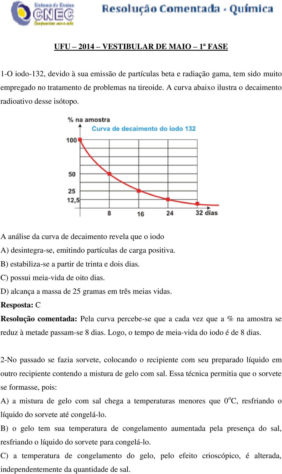 B) estabiliza-se a partir de trinta e dois dias. C) possui meia-vida de oito dias. D) alcança a massa de 25 gramas em três meias vidas.