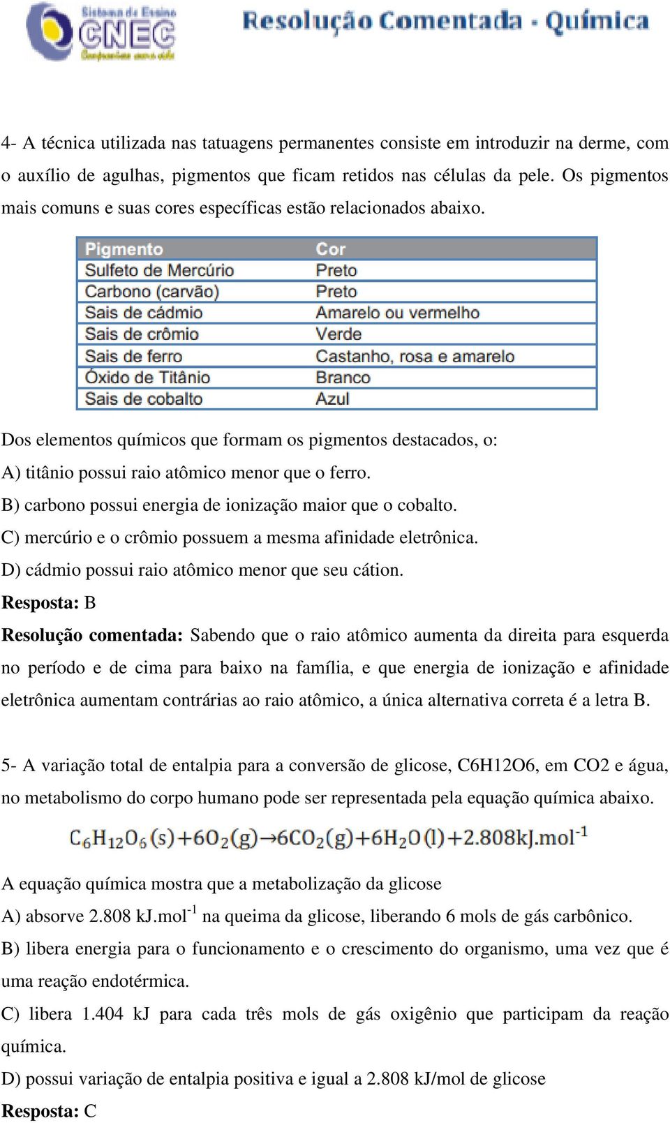 B) carbono possui energia de ionização maior que o cobalto. C) mercúrio e o crômio possuem a mesma afinidade eletrônica. D) cádmio possui raio atômico menor que seu cátion.