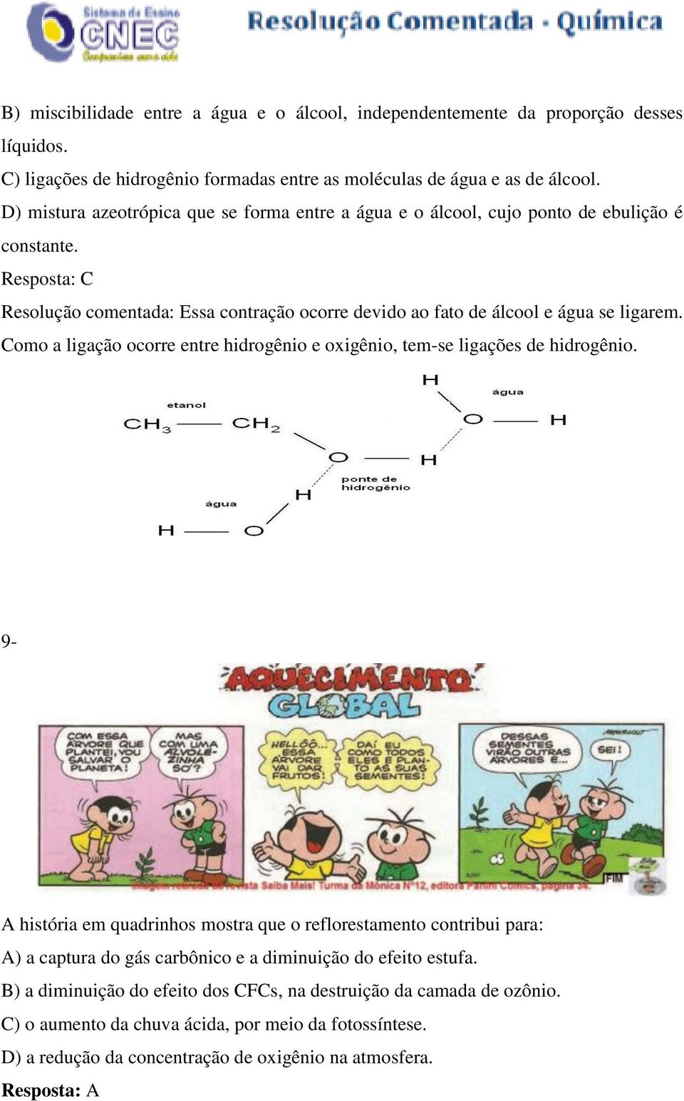 Resposta: C Resolução comentada: Essa contração ocorre devido ao fato de álcool e água se ligarem. Como a ligação ocorre entre hidrogênio e oxigênio, tem-se ligações de hidrogênio.