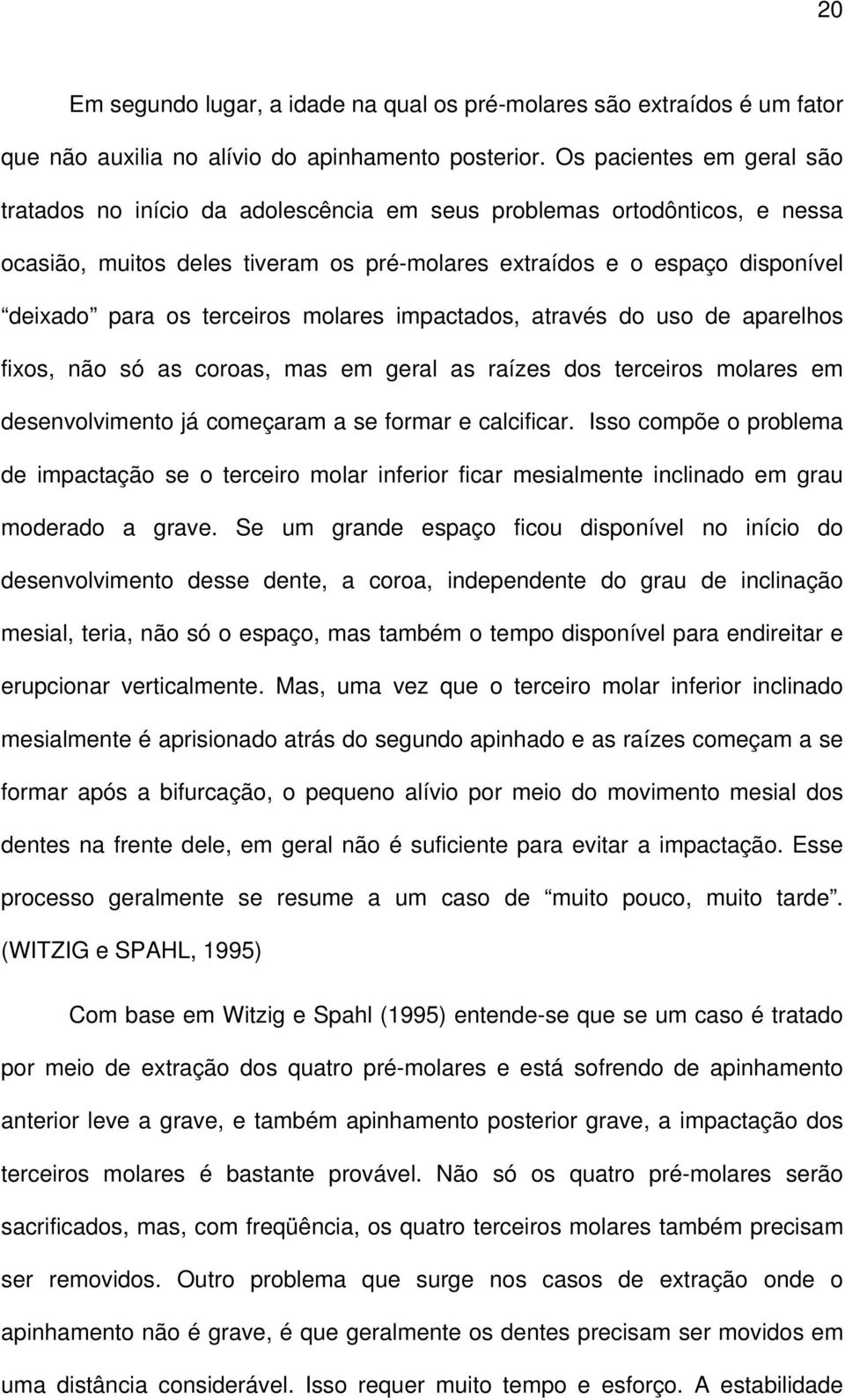 terceiros molares impactados, através do uso de aparelhos fixos, não só as coroas, mas em geral as raízes dos terceiros molares em desenvolvimento já começaram a se formar e calcificar.