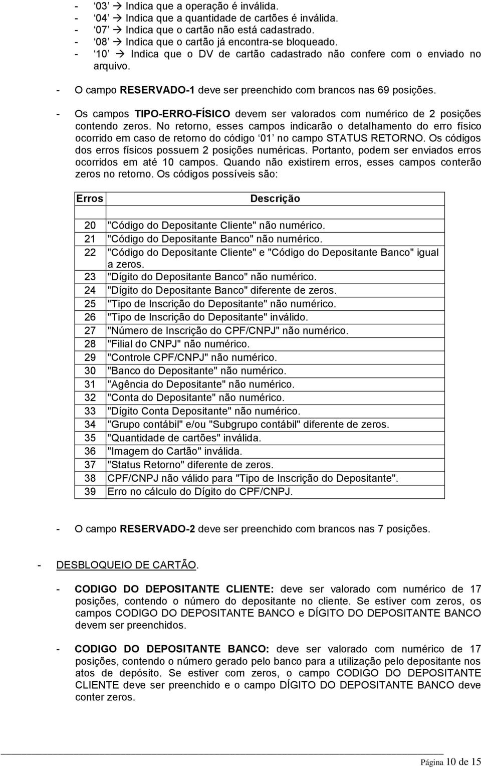 - Os campos TIPO-ERRO-FÍSICO devem ser valorados com numérico de 2 posições No retorno, esses campos indicarão o detalhamento do erro físico ocorrido em caso de retorno do código 01 no campo STATUS