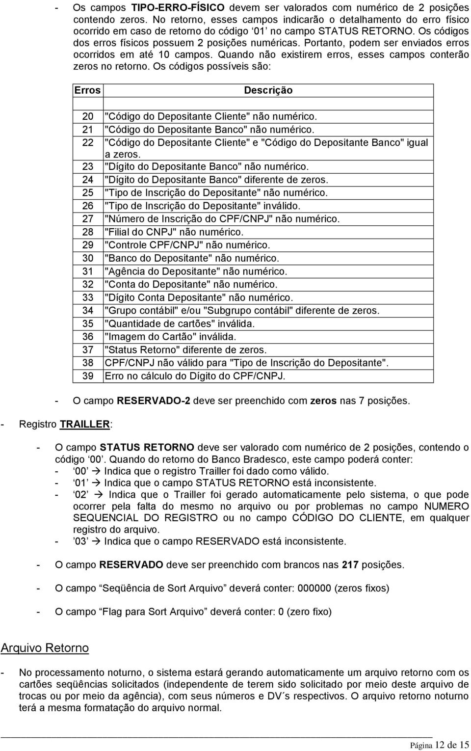 Os códigos possíveis são: Erros Descrição 20 "Código do Depositante Cliente" não numérico. 21 "Código do Depositante Banco" não numérico.