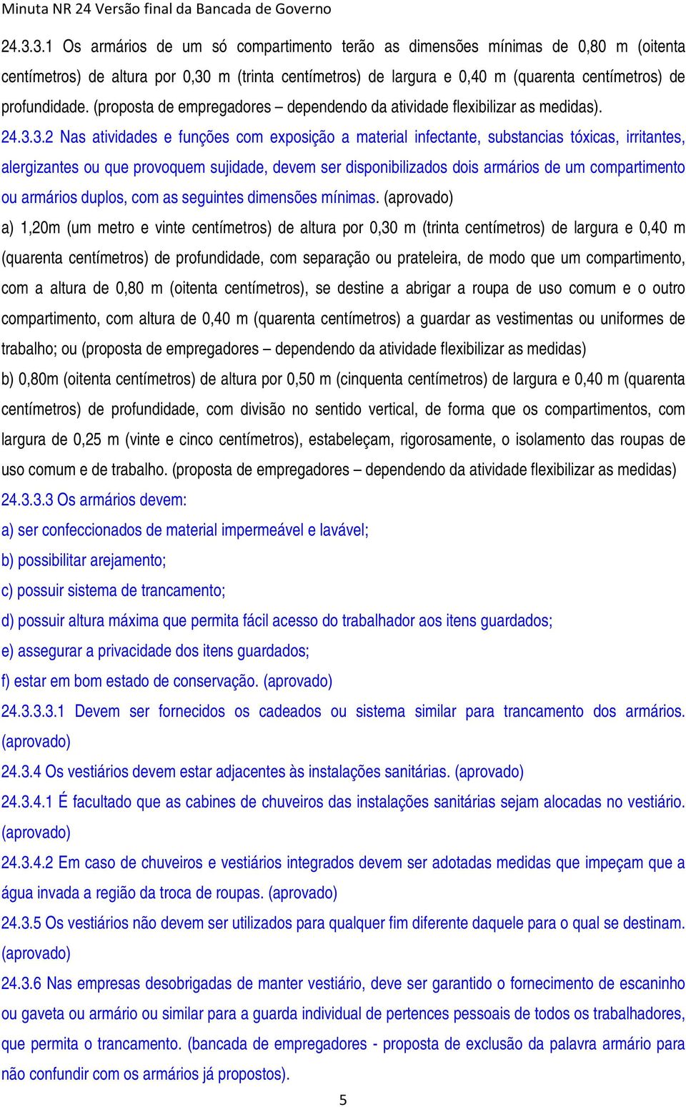 3.2 Nas atividades e funções com exposição a material infectante, substancias tóxicas, irritantes, alergizantes ou que provoquem sujidade, devem ser disponibilizados dois armários de um compartimento