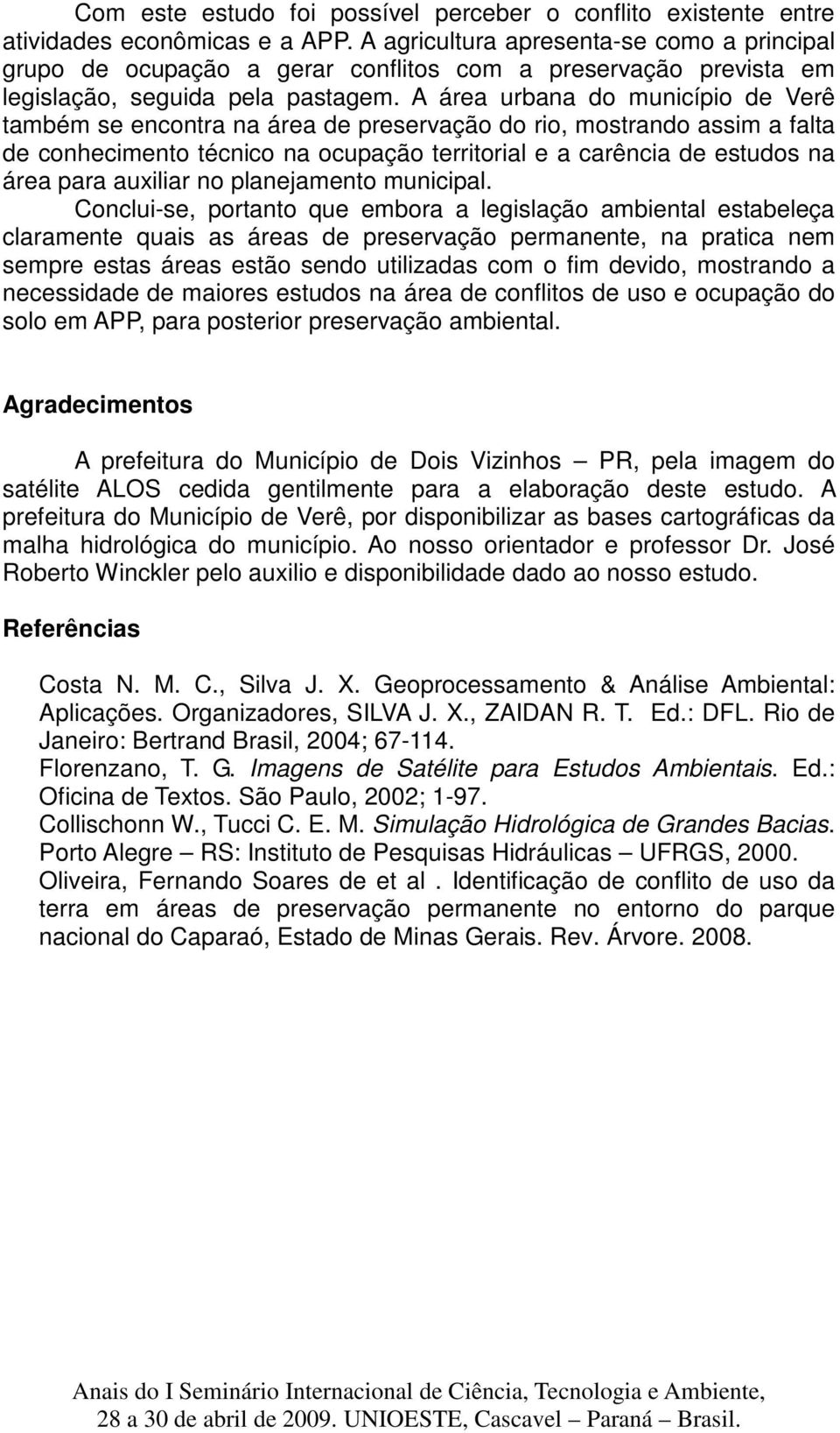 A área urbana do município de Verê também se encontra na área de preservação do rio, mostrando assim a falta de conhecimento técnico na ocupação territorial e a carência de estudos na área para