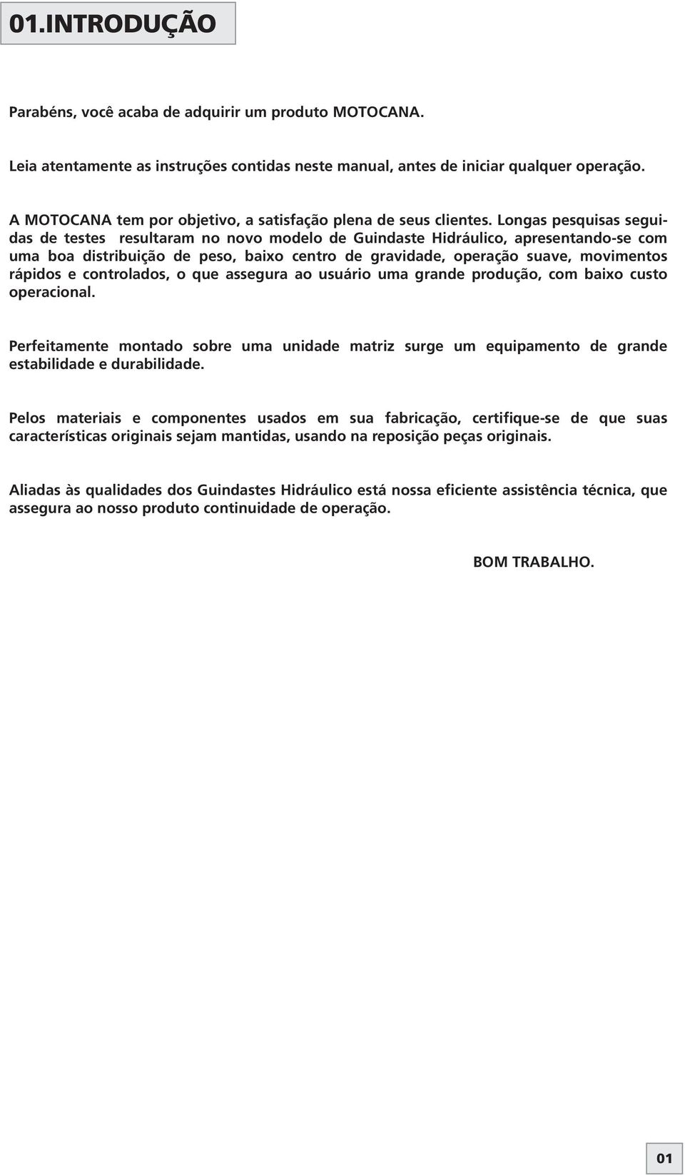 Longas pesquisas seguidas de testes resultaram no novo modelo de Guindaste Hidráulico, apresentando-se com uma boa distribuição de peso, baixo centro de gravidade, operação suave, movimentos rápidos