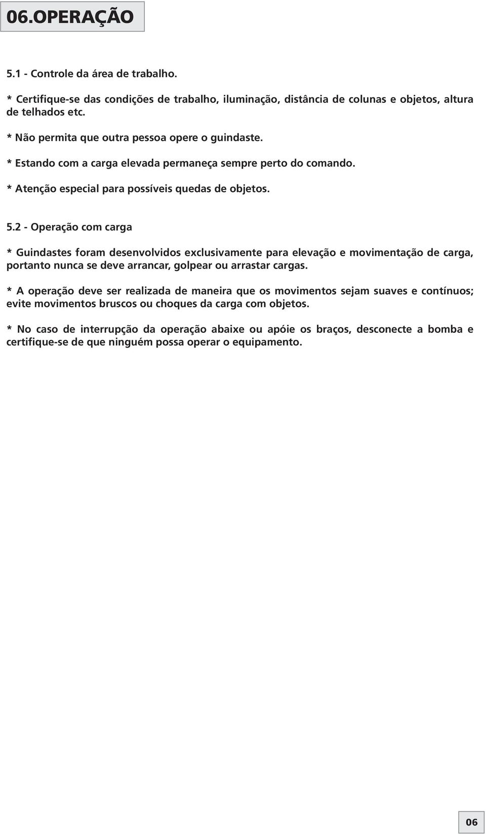 . - Operação com carga * Guindastes foram desenvolvidos exclusivamente para elevação e movimentação de carga, portanto nunca se deve arrancar, golpear ou arrastar cargas.