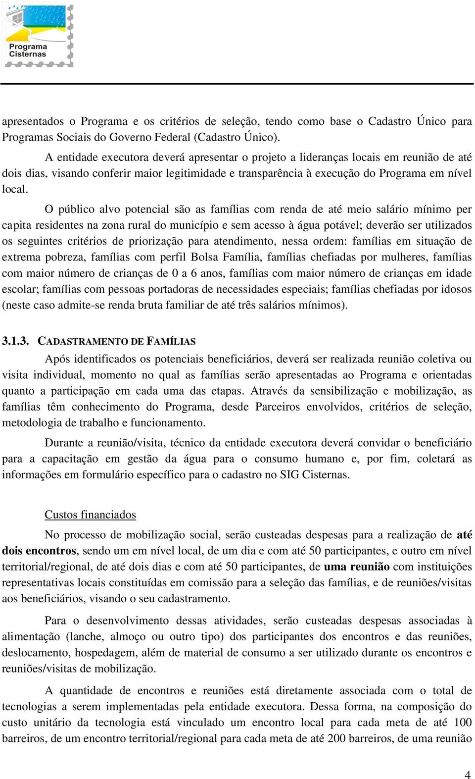 O público alvo potencial são as famílias com renda de até meio salário mínimo per capita residentes na zona rural do município e sem acesso à água potável; deverão ser utilizados os seguintes