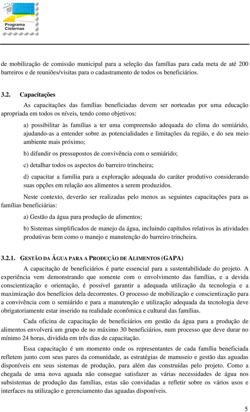 Capacitações As capacitações das famílias beneficiadas devem ser norteadas por uma educação apropriada em todos os níveis, tendo como objetivos: a) possibilitar às famílias a ter uma compreensão