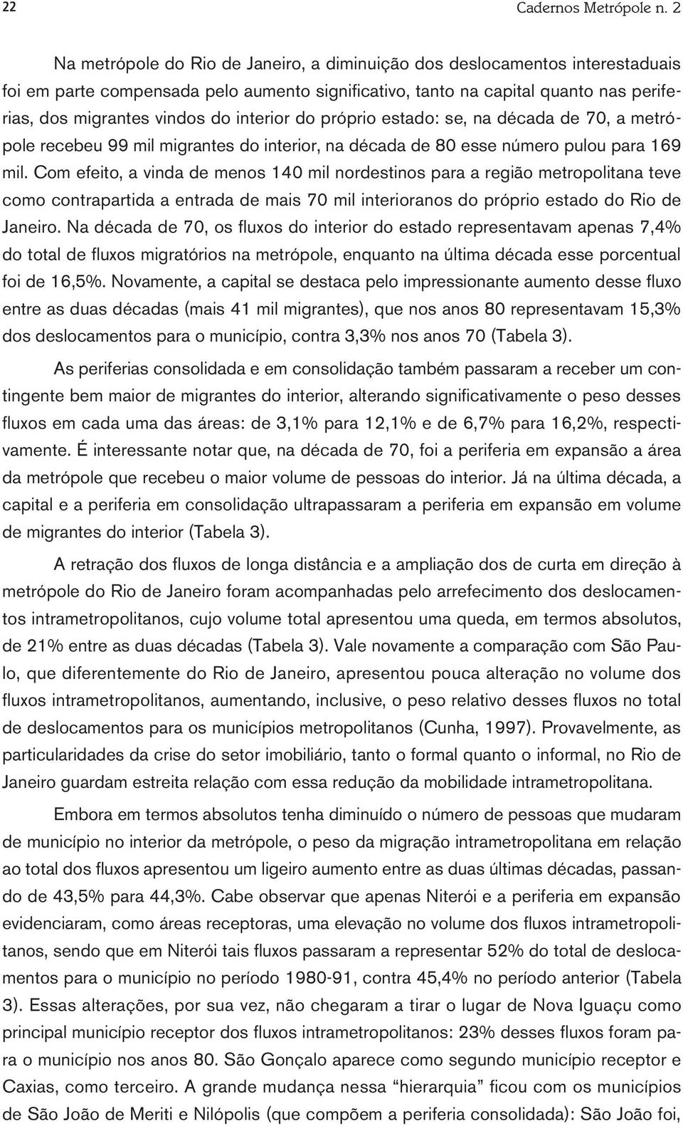 interior do próprio estado: se, na década de 70, a metrópole recebeu 99 mil migrantes do interior, na década de 80 esse número pulou para 169 mil.